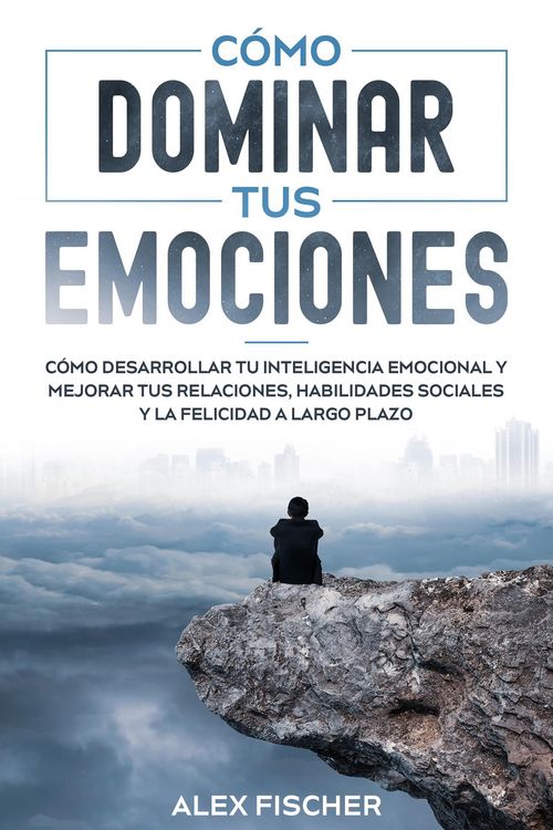Produktbild: C&oacute;mo Dominar tus Emociones: C&oacute;mo Desarrollar tu Inteligencia Emocional y Mejorar tus Relaciones, Habilidades Sociales y la Felicidad a Largo Plazo