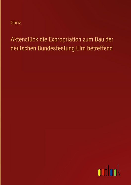 Produktbild: Aktenst&uuml;ck die Expropriation zum Bau der deutschen Bundesfestung Ulm betreffend
