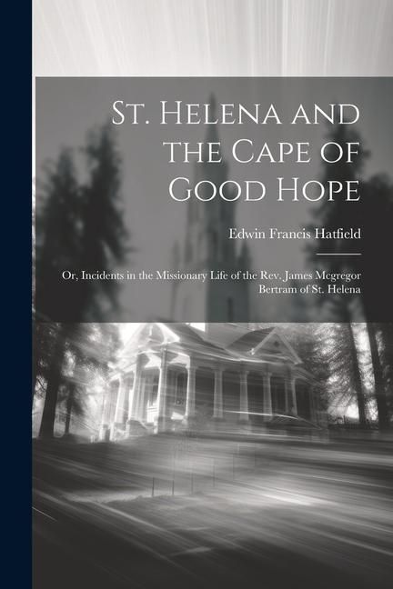 Produktbild: St. Helena and the Cape of Good Hope: Or, Incidents in the Missionary Life of the Rev. James Mcgregor Bertram of St. Helena