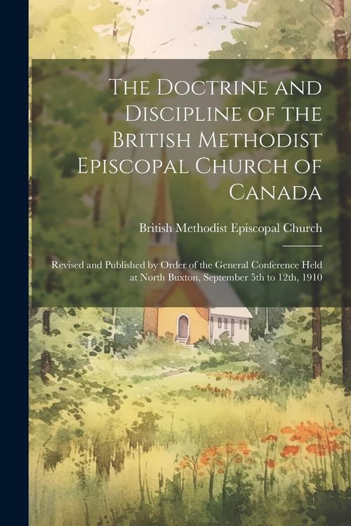 Produktbild: The Doctrine and Discipline of the British Methodist Episcopal Church of Canada: Revised and Published by Order of the General Conference Held at Nort
