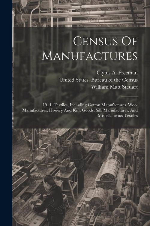 Produktbild: Census Of Manufactures: 1914: Textiles, Including Cotton Manufactures, Wool Manufactures, Hosiery And Knit Goods, Silk Manufactures, And Misce
