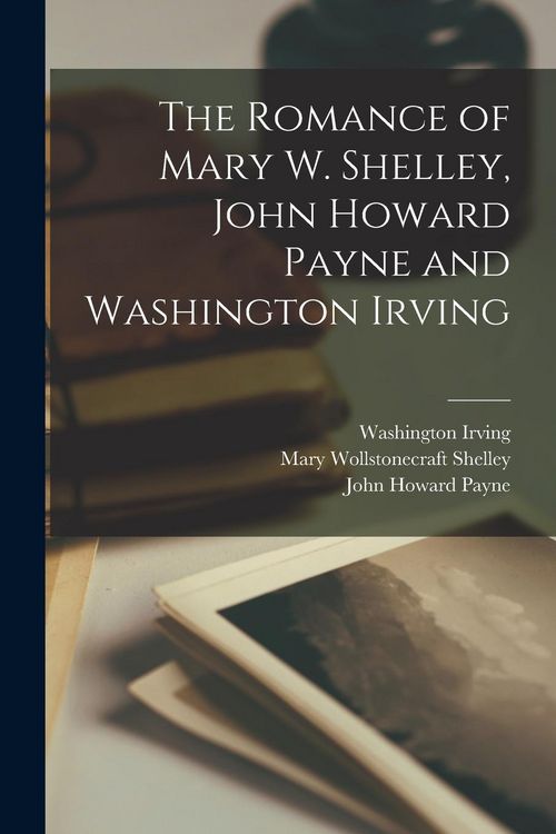 Produktbild: The Romance of Mary W. Shelley, John Howard Payne and Washington Irving