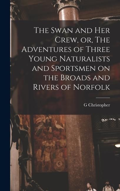 Produktbild: The Swan and her Crew, or, The Adventures of Three Young Naturalists and Sportsmen on the Broads and Rivers of Norfolk