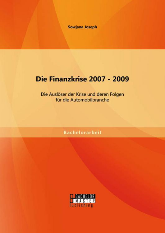 Produktbild: Die Finanzkrise 2007 - 2009: Die Ausl&ouml;ser der Krise und deren Folgen f&uuml;r die Automobilbranche