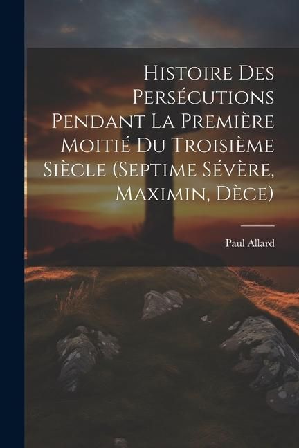 Produktbild: Histoire des pers&eacute;cutions pendant la premi&egrave;re moiti&eacute; du troisi&egrave;me si&egrave;cle (Septime S&eacute;v&egrave;re, Maximin, D&egrave;ce)