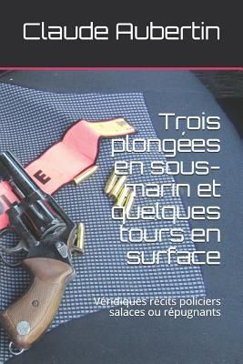 Produktbild: Trois Plong&eacute;es En Sous-Marin Et Quelques Tours En Surface: V&eacute;ridiques R&eacute;cits Policiers Salaces Ou R&eacute;pugnants