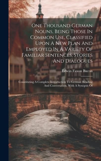 Produktbild: One Thousand German Nouns, Being Those In Common Use, Classified Upon A New Plan And Employed In A Variety Of Familiar Sentences, Stories And Dialogue