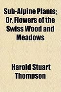 Produktbild: Sub-Alpine Plants; Or, Flowers of the Swiss Wood and Meadows