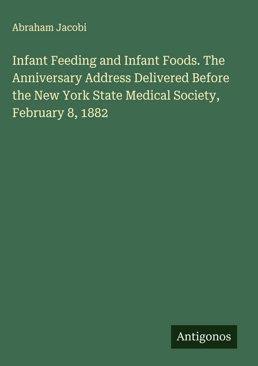 Produktbild: Infant Feeding and Infant Foods. The Anniversary Address Delivered Before the New York State Medical Society, February 8, 1882