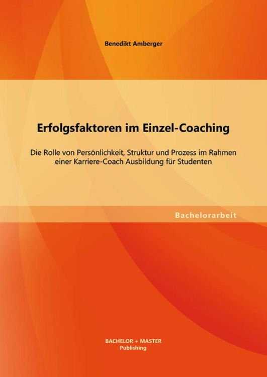 Produktbild: Erfolgsfaktoren im Einzel-Coaching: Die Rolle von Pers&ouml;nlichkeit, Struktur und Prozess im Rahmen einer Karriere-Coach Ausbildung f&uuml;r Studenten