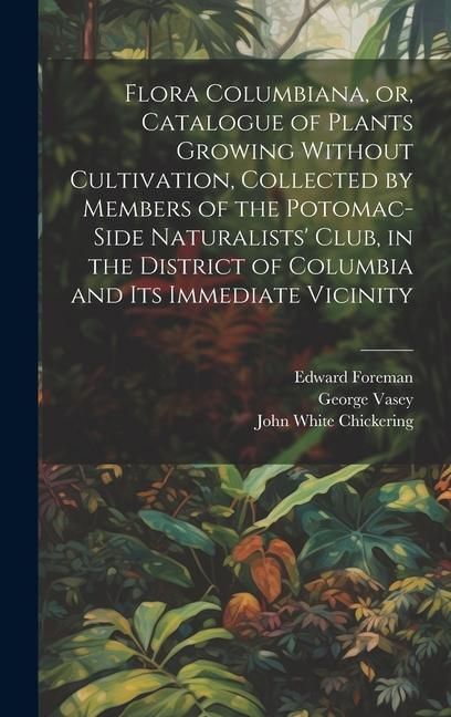 Produktbild: Flora Columbiana, or, Catalogue of Plants Growing Without Cultivation, Collected by Members of the Potomac-Side Naturalists' Club, in the District of