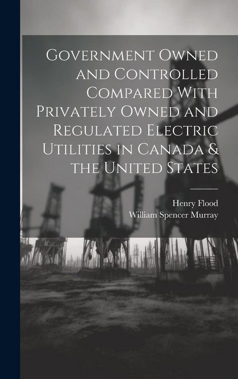 Produktbild: Government Owned and Controlled Compared With Privately Owned and Regulated Electric Utilities in Canada & the United States