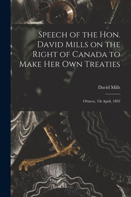 Produktbild: Speech of the Hon. David Mills on the Right of Canada to Make Her Own Treaties [microform]: Ottawa, 7th April, 1892