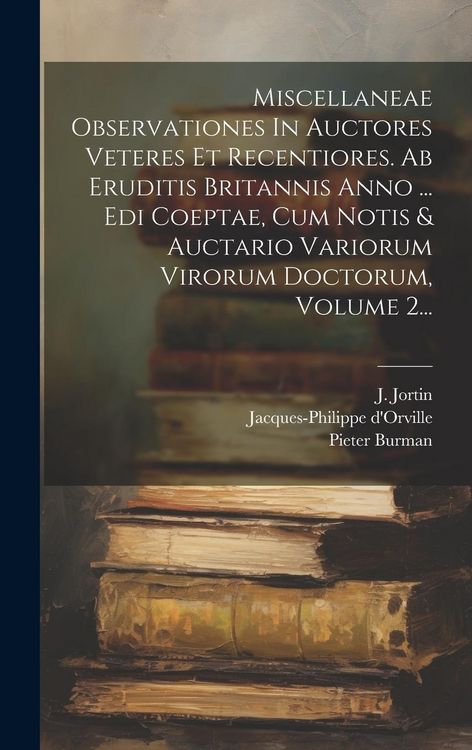 Produktbild: Miscellaneae Observationes In Auctores Veteres Et Recentiores. Ab Eruditis Britannis Anno ... Edi Coeptae, Cum Notis & Auctario Variorum Virorum Docto