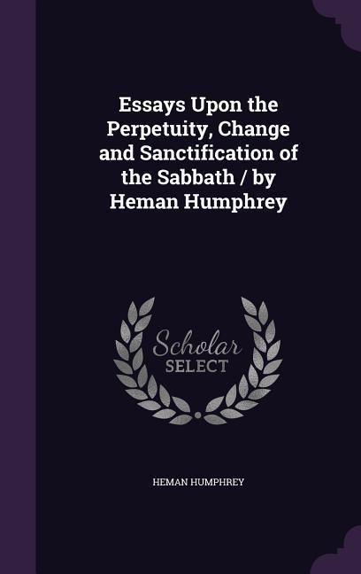 Produktbild: Essays Upon the Perpetuity, Change and Sanctification of the Sabbath / by Heman Humphrey