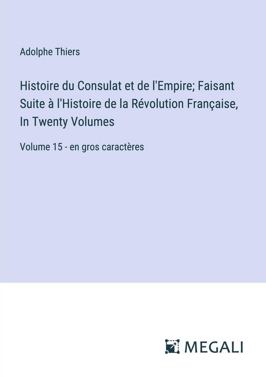 Produktbild: Histoire du Consulat et de l'Empire; Faisant Suite &agrave; l'Histoire de la R&eacute;volution Fran&ccedil;aise, In Twenty Volumes
