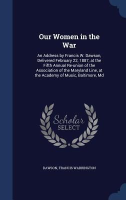 Produktbild: Our Women in the War: An Address by Francis W. Dawson, Delivered February 22, 1887, at the Fifth Annual Re-union of the Association of the M