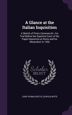 Produktbild: A Glance at the Italian Inquisition: A Sketch of Pietro Carnesecchi; his Trial Before the Supreme Court of the Papal Inquisition at Rome and his Marty