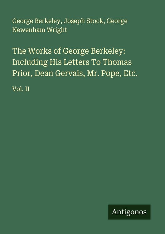 Produktbild: The Works of George Berkeley: Including His Letters To Thomas Prior, Dean Gervais, Mr. Pope, Etc.