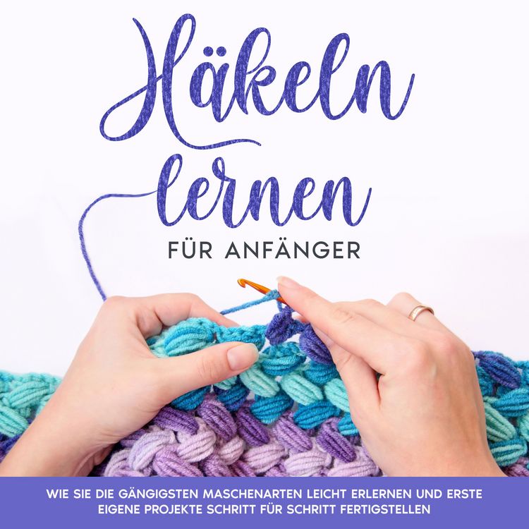 Produktbild: H&auml;keln lernen f&uuml;r Anf&auml;nger: Wie Sie die g&auml;ngigsten Maschenarten leicht erlernen und erste eigene Projekte Schritt f&uuml;r Schritt fertigstellen