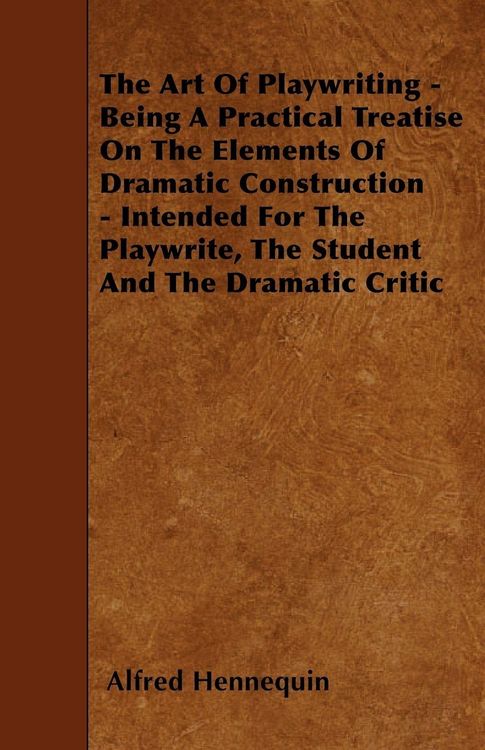 Produktbild: The Art of Playwriting - Being a Practical Treatise on the Elements of Dramatic Construction - Intended for the Playwrite, the Student and the Dramati