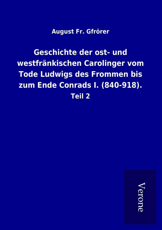 Produktbild: Geschichte der ost- und westfr&auml;nkischen Carolinger vom Tode Ludwigs des Frommen bis zum Ende Conrads I. (840-918).