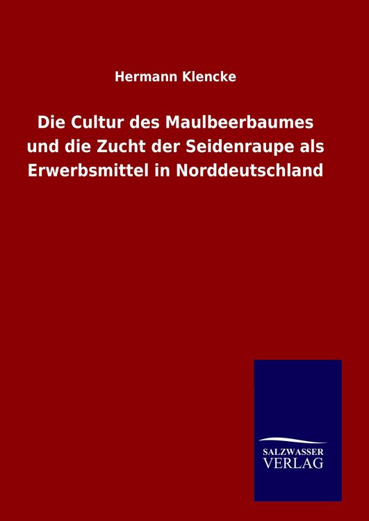 Produktbild: Die Cultur des Maulbeerbaumes und die Zucht der Seidenraupe als Erwerbsmittel in Norddeutschland