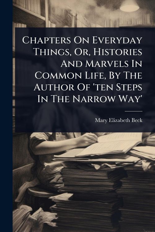 Produktbild: Chapters On Everyday Things, Or, Histories And Marvels In Common Life, By The Author Of 'ten Steps In The Narrow Way'