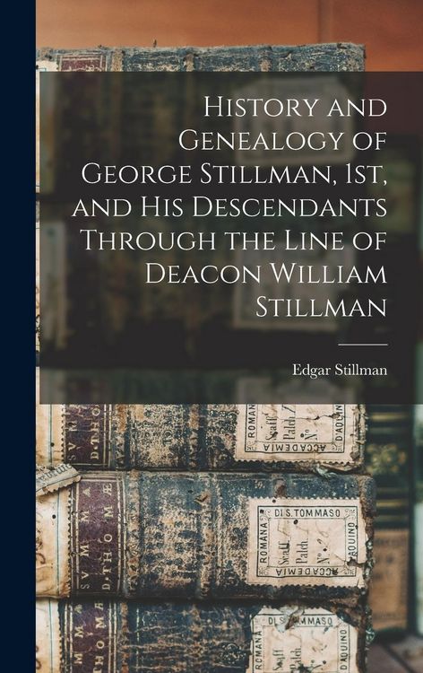 Produktbild: History and Genealogy of George Stillman, 1st, and his Descendants Through the Line of Deacon William Stillman