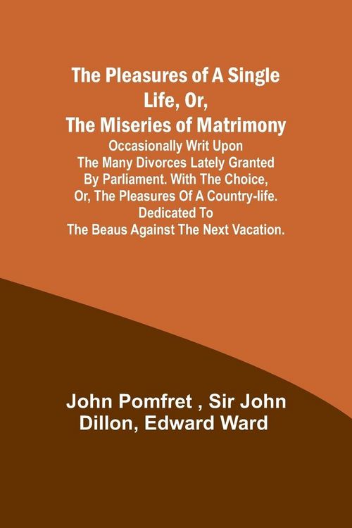 Produktbild: The Pleasures of a Single Life, Or, The Miseries of Matrimony ; Occasionally writ upon the many divorces lately granted by Parliament. With The choice