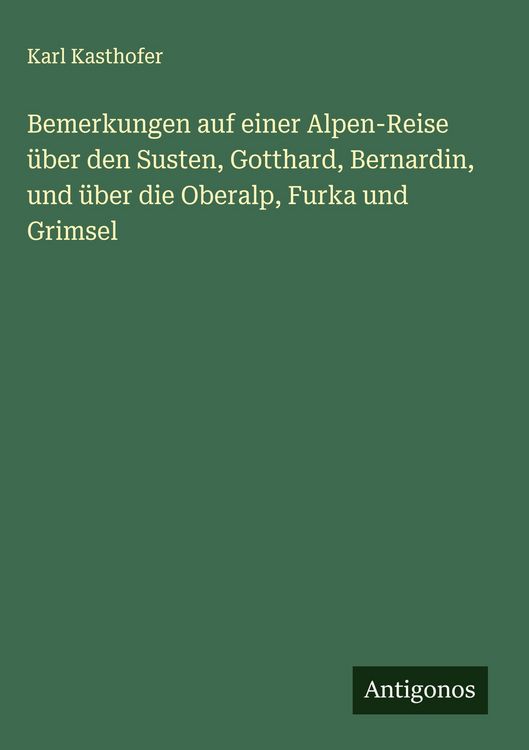 Produktbild: Bemerkungen auf einer Alpen-Reise &uuml;ber den Susten, Gotthard, Bernardin, und &uuml;ber die Oberalp, Furka und Grimsel
