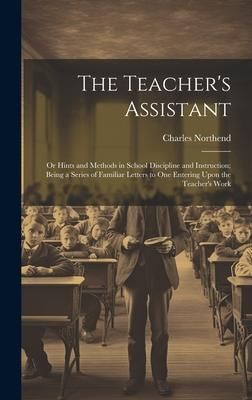Produktbild: The Teacher's Assistant: Or Hints and Methods in School Discipline and Instruction; Being a Series of Familiar Letters to One Entering Upon the