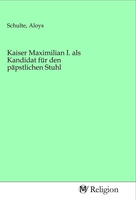 Produktbild: Kaiser Maximilian I. als Kandidat f&uuml;r den p&auml;pstlichen Stuhl