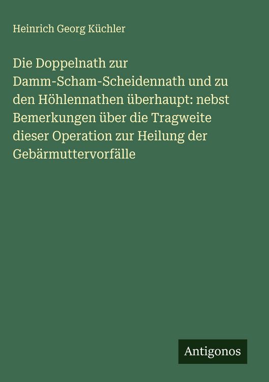 Produktbild: Die Doppelnath zur Damm-Scham-Scheidennath und zu den H&ouml;hlennathen &uuml;berhaupt: nebst Bemerkungen &uuml;ber die Tragweite dieser Operation zur Heilung der Ge