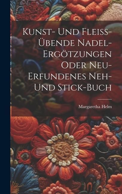 Produktbild: Kunst- Und Flei&szlig;-&uuml;bende Nadel-erg&ouml;tzungen Oder Neu-erfundenes Neh- Und Stick-buch