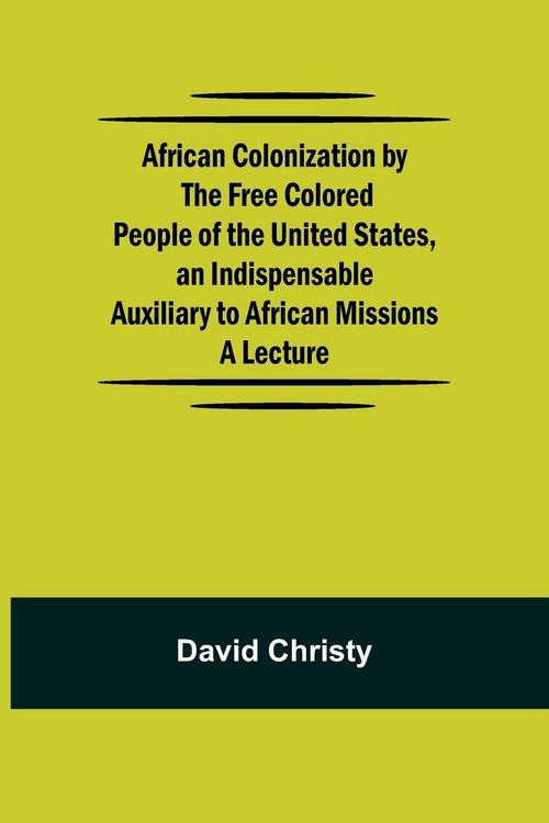 Produktbild: African Colonization By The Free Colored People Of The United States, An Indispensable Auxiliary To African Missions.;A Lecture