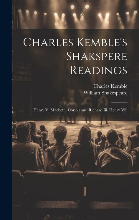 Produktbild: Charles Kemble's Shakspere Readings: Henry V. Macbeth. Coriolanus. Richard Iii. Henry Viii