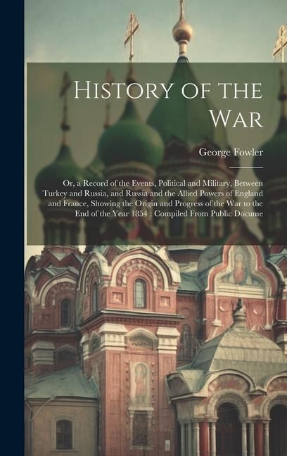 Produktbild: History of the War: Or, a Record of the Events, Political and Military, Between Turkey and Russia, and Russia and the Allied Powers of Eng