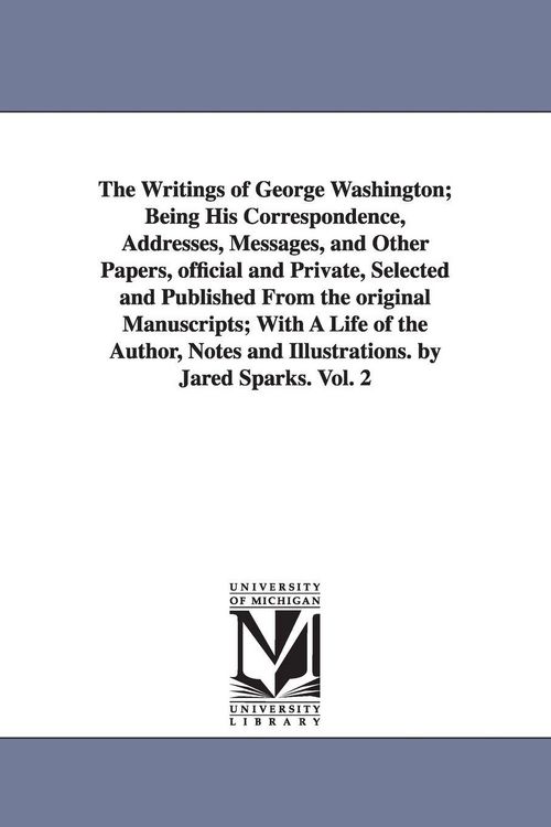 Produktbild: The Writings of George Washington; Being His Correspondence, Addresses, Messages, and Other Papers, Official and Private, Selected and Published from
