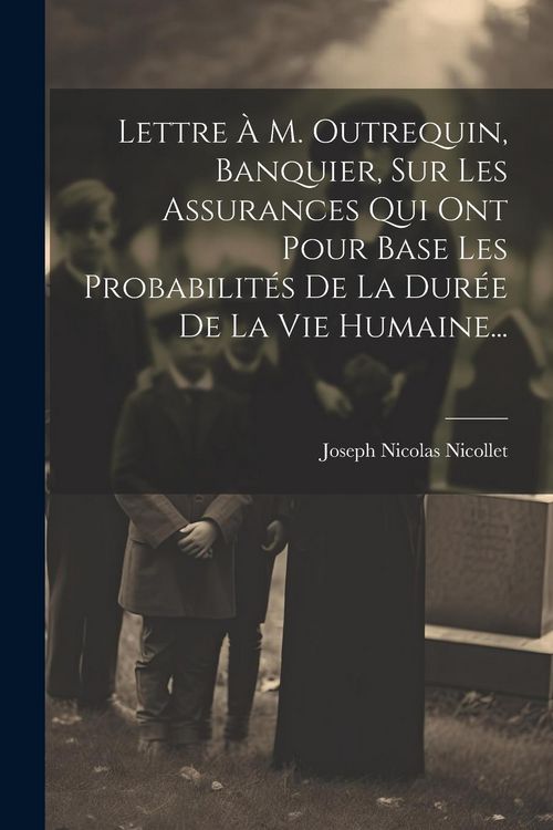 Produktbild: Lettre &Agrave; M. Outrequin, Banquier, Sur Les Assurances Qui Ont Pour Base Les Probabilit&eacute;s De La Dur&eacute;e De La Vie Humaine...