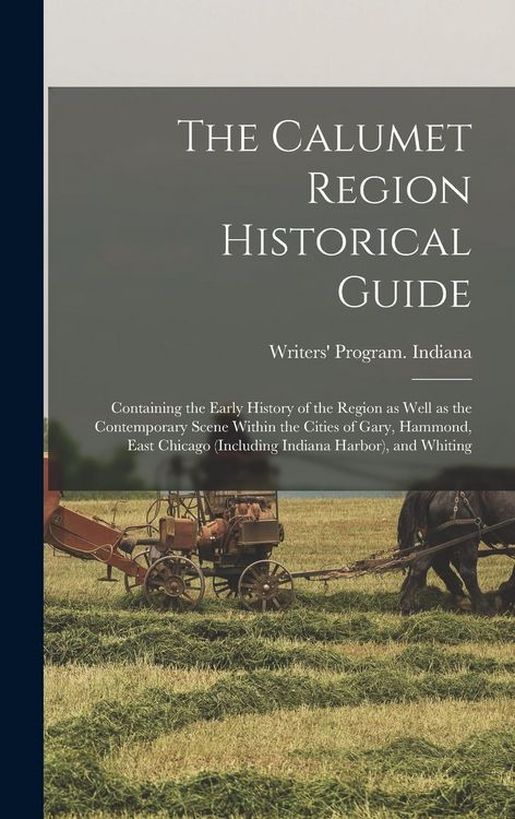 Produktbild: The Calumet Region Historical Guide; Containing the Early History of the Region as Well as the Contemporary Scene Within the Cities of Gary, Hammond,