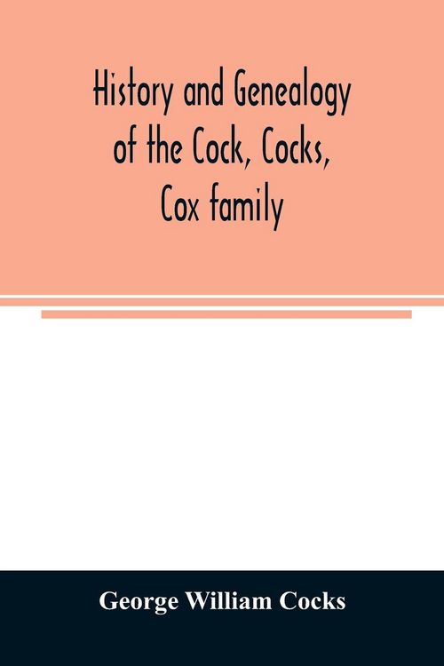 Produktbild: History and genealogy of the Cock, Cocks, Cox family, descended from James and Sarah Cock, of Killingworth upon Matinecock, in the township of Oyster