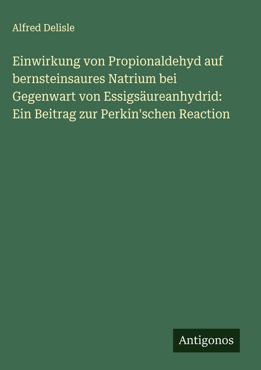 Produktbild: Einwirkung von Propionaldehyd auf bernsteinsaures Natrium bei Gegenwart von Essigs&auml;ureanhydrid: Ein Beitrag zur Perkin'schen Reaction