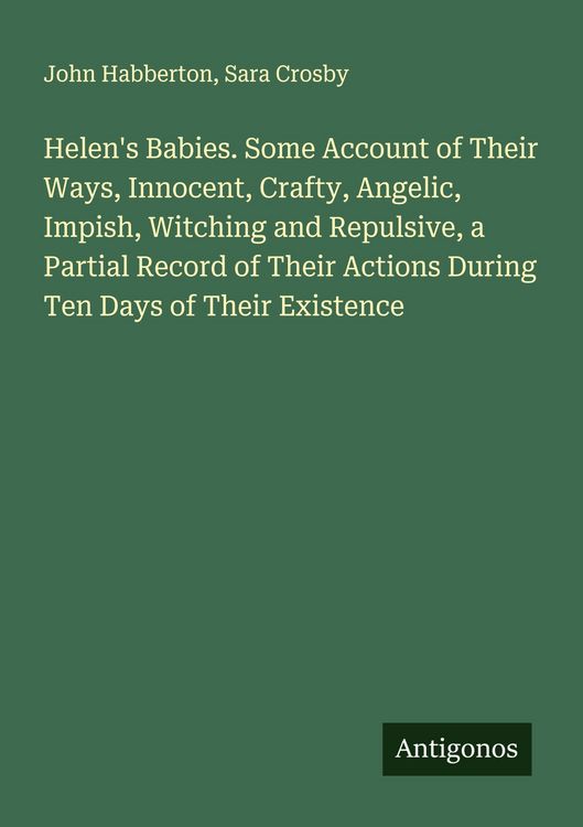 Produktbild: Helen's Babies. Some Account of Their Ways, Innocent, Crafty, Angelic, Impish, Witching and Repulsive, a Partial Record of Their Actions During Ten Da