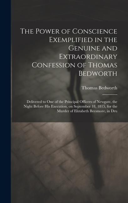 Produktbild: The Power of Conscience Exemplified in the Genuine and Extraordinary Confession of Thomas Bedworth: Delivered to one of the Principal Officers of Newg