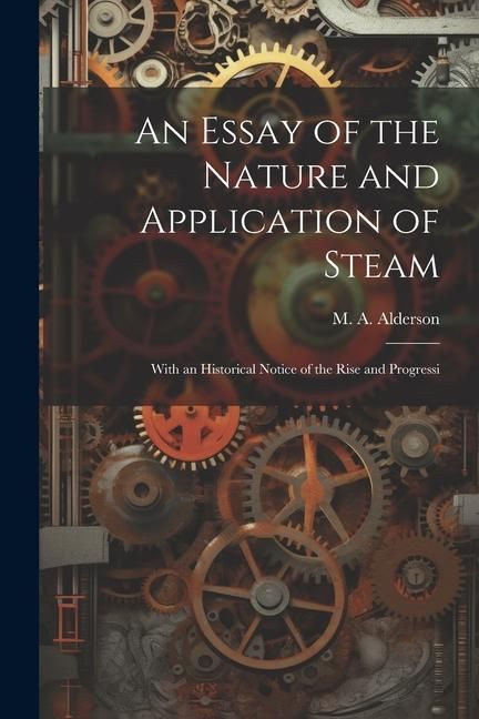 Produktbild: An Essay of the Nature and Application of Steam: With an Historical Notice of the Rise and Progressi