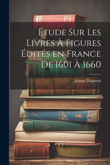Produktbild: &Eacute;tude sur les Livres &agrave; Figures &eacute;dit&eacute;s en France de 1601 &agrave; 1660