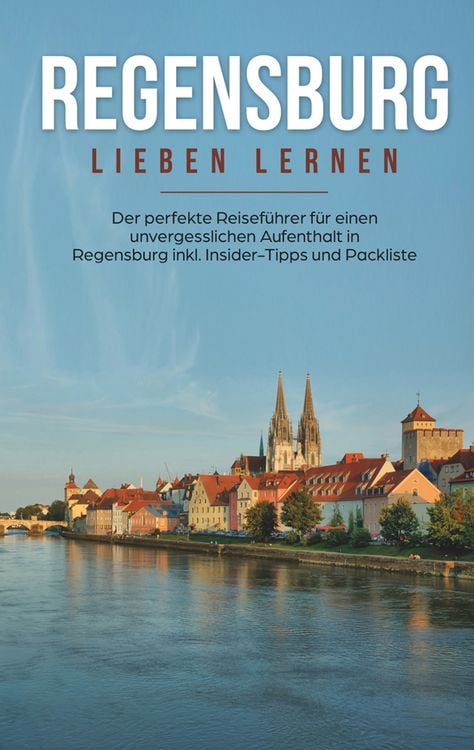 Produktbild: Regensburg lieben lernen: Der perfekte Reiseführer für einen unvergesslichen Aufenthalt in Regensburg inkl. Insider-Tipps und Packliste