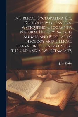 Produktbild: A Biblical Cyclopaedia, Or, Dictionary of Eastern Antiquities, Geography, Natural History, Sacred Annals and Biography, Theology and Biblical Literatu