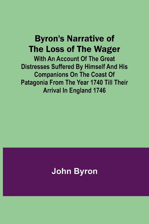 Produktbild: Byron's Narrative of the Loss of the Wager; With an account of the great distresses suffered by himself and his companions on the coast of Patagonia f